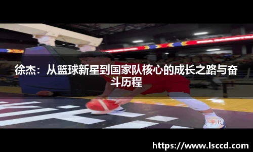 徐杰：从篮球新星到国家队核心的成长之路与奋斗历程