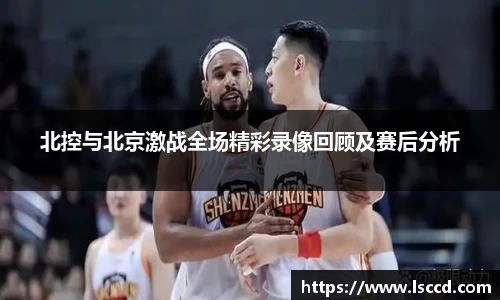 北控与北京激战全场精彩录像回顾及赛后分析