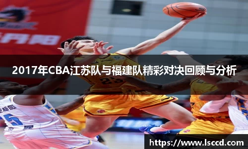 2017年CBA江苏队与福建队精彩对决回顾与分析